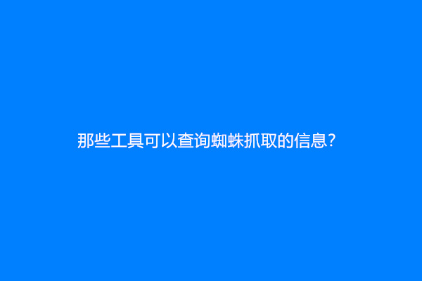 那些工具可以查询蜘蛛抓取的信息？