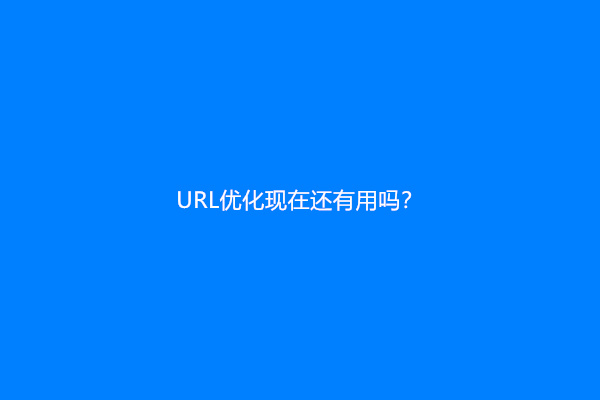 URL优化现在还有用吗？