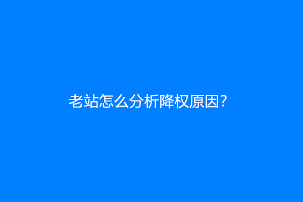 老站怎么分析降权原因？