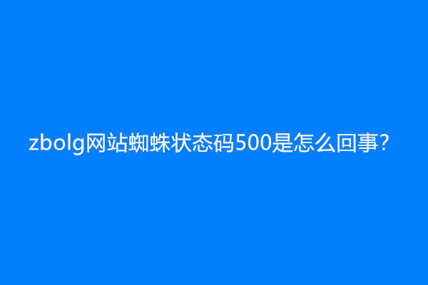 zbolg网站蜘蛛状态码500是怎么回事？