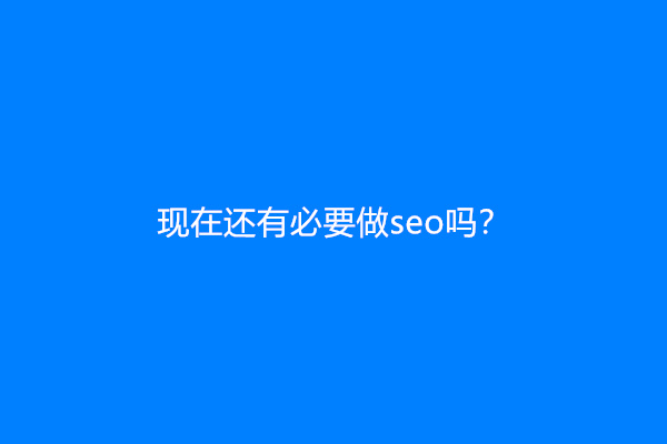 现在还有必要做seo吗？