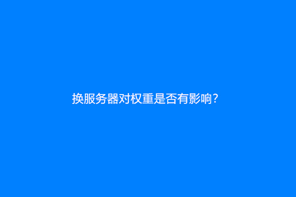 换服务器对权重是否有影响？