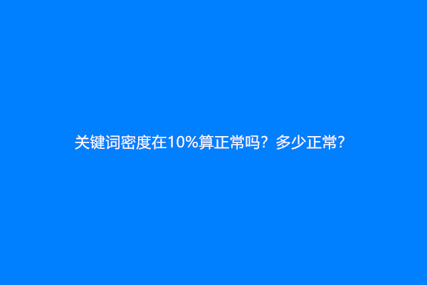 关键词密度在10%算正常吗？多少正常？