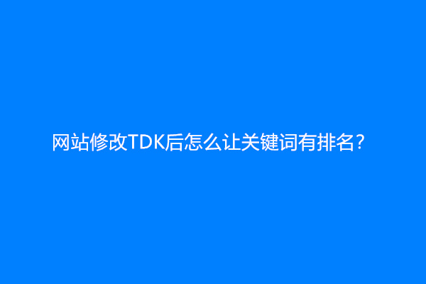 网站修改TDK后怎么让关键词有排名？