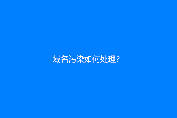 域名污染如何处理？