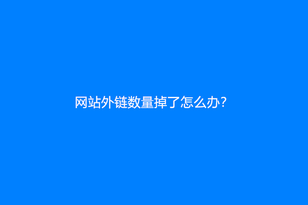 网站外链数量掉了怎么办？