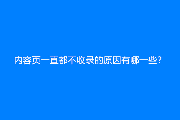 网站只收录主页，内容页一直都不收录的原因有哪一些？