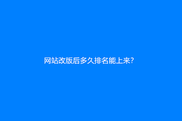 网站改版后多久排名能上来？