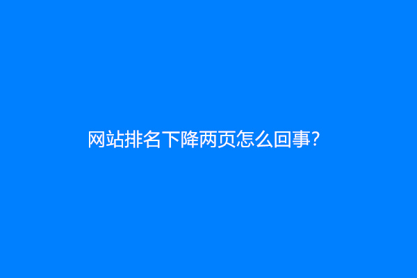 网站排名下降两页怎么回事？