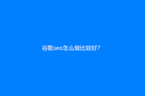 谷歌seo怎么做比较好？