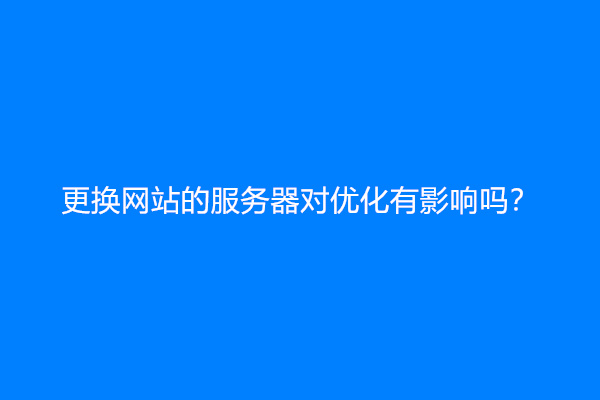 更换网站的服务器对优化有影响吗？