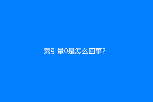 索引量0是怎么回事？