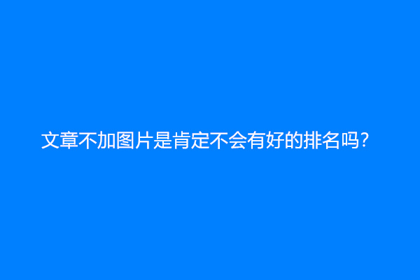 文章不加图片是肯定不会有好的排名吗？