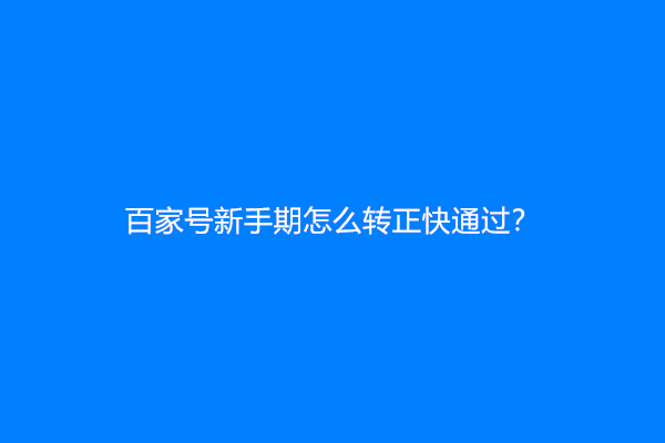 百家号新手期怎么转正快通过？