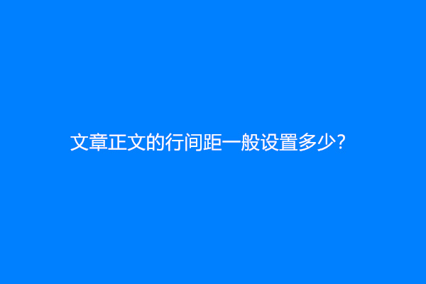 文章正文的行间距一般设置多少？