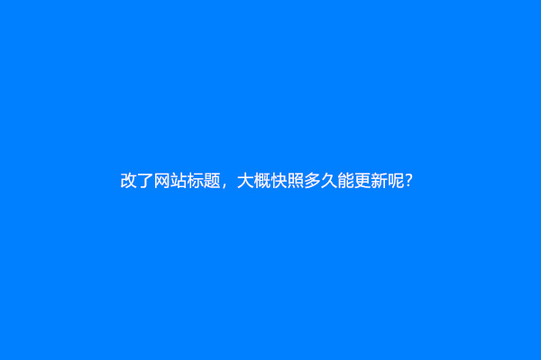 改了网站标题，大概快照多久能更新呢？