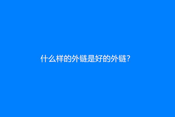 什么样的外链是好的外链？