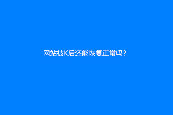 网站被K后还能恢复正常吗？