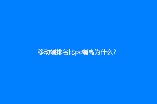 移动端排名比pc端高为什么？
