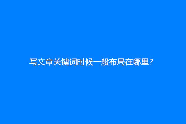 写文章关键词时候一般布局在哪里？