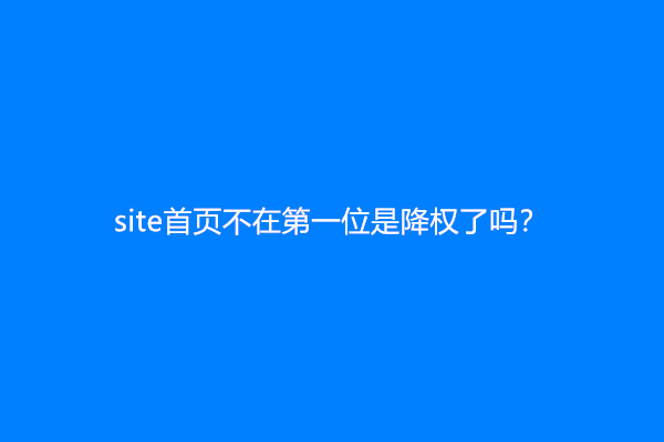 site首页不在第一位是降权了吗？