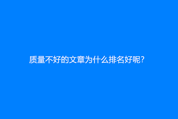 质量不好的文章为什么排名好呢？