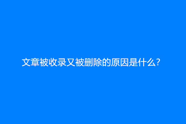 文章被收录又被删除的原因是什么？
