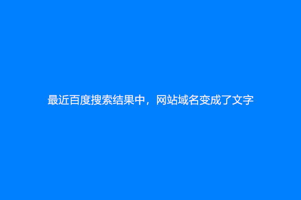 最近百度搜索结果中，网站域名变成了文字