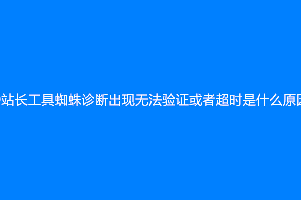 360站长工具蜘蛛诊断出现无法验证或者超时是什么原因？
