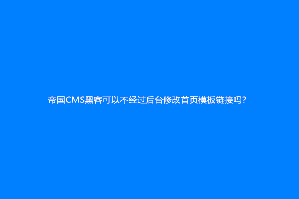 帝国CMS黑客可以不经过后台修改首页模板链接吗？