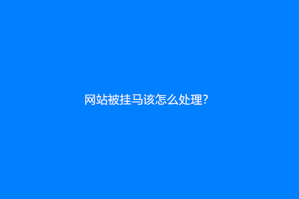 网站被挂马该怎么处理？