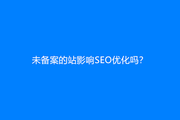未备案的站影响SEO优化吗？