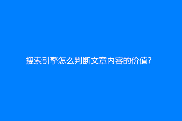 搜索引擎怎么判断文章内容的价值？