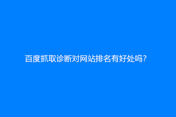 百度抓取诊断对网站排名有好处吗？