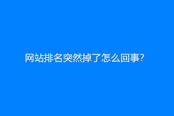 网站排名突然掉了怎么回事？