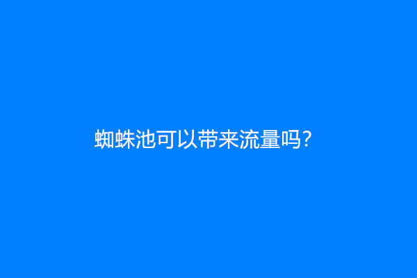 蜘蛛池可以带来流量吗？