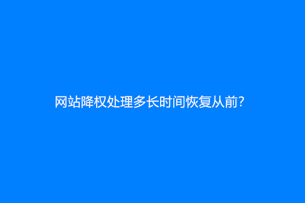 网站降权处理多长时间恢复从前？