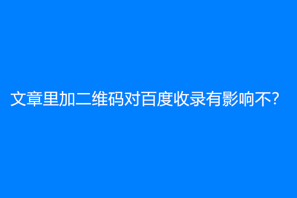 文章里加二维码对百度收录有影响不？