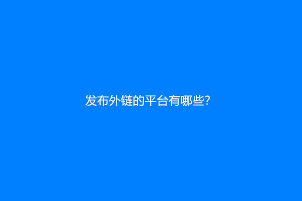 发布外链的平台有哪些？