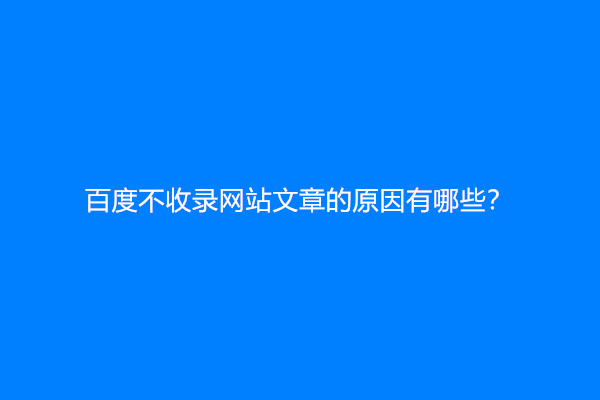 百度不收录网站文章的原因有哪些？