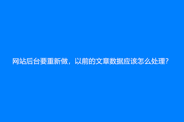 网站后台要重新做，以前的文章数据应该怎么处理？