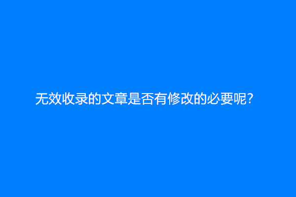 无效收录的文章是否有修改的必要呢？