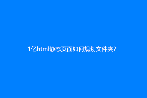 1亿html静态页面如何规划文件夹？