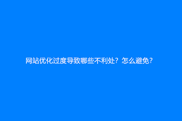 网站优化过度导致哪些不利处？怎么避免？