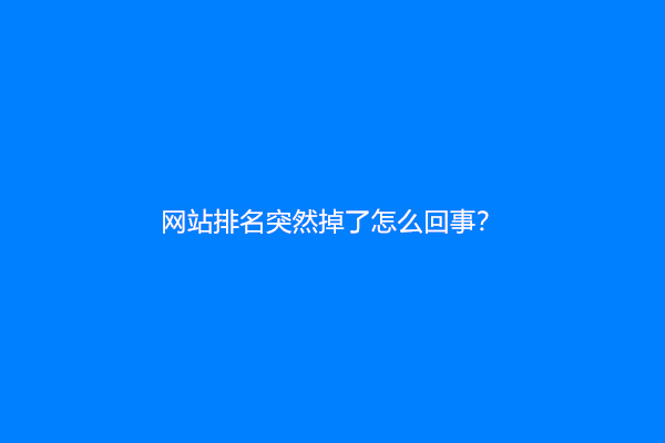 网站排名突然掉了怎么回事？