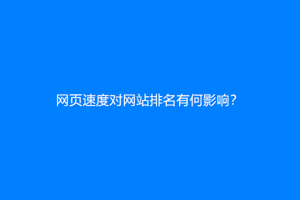 网页速度对网站排名有何影响？