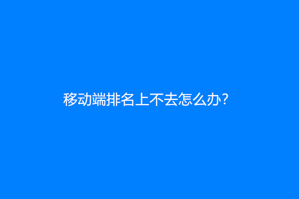 移动端排名上不去怎么办？