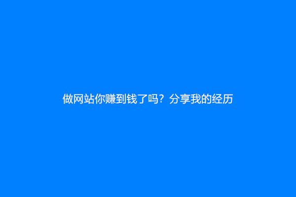做网站你赚到钱了吗？分享我的经历