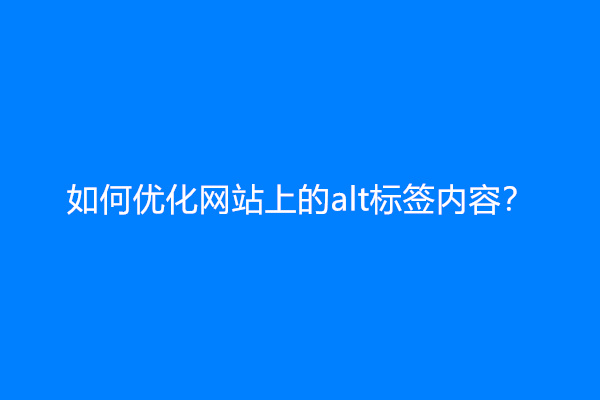 如何优化网站上的alt标签内容？