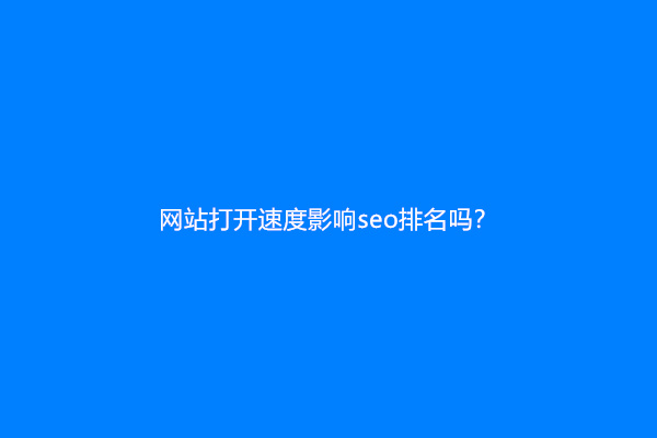 网站打开速度影响seo排名吗？